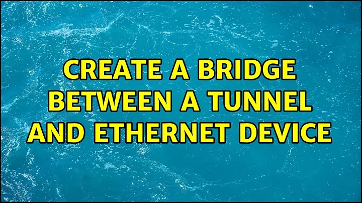 Create a bridge between a tunnel and ethernet device