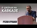 РУСЛАН КУРБАНОВ // О школах на Кавказе