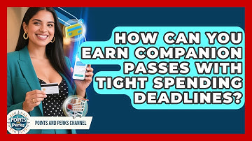 How Can You Earn Companion Passes With Tight Spending Deadlines? - Points and Perks Channel