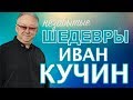 Иван Кучин  - Незабытые Шедевры