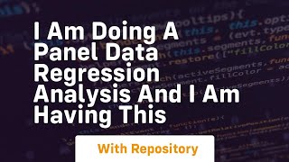i am doing a panel data regression analysis and i am having this