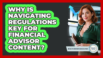 Why Is Navigating Regulations Key For Financial Advisor Content? - Wealth Advisor Success Hub