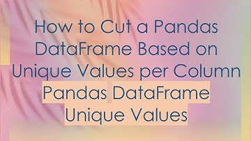 How to Cut a Pandas DataFrame Based on Unique Values per Column Pandas DataFrame Unique Values