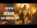 SERIA JESUS UM ARCANJO?