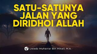 Jalan yang Harus Dilalui Manusia Jika Ingin Selamat di Dunia dan Akhirat - Ust. Muharrar bin Mikail