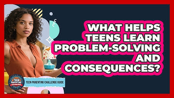 What Helps Teens Learn Problem-solving And Consequences? - Teen Parenting Challenge Guide