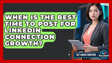 When Is the Best Time to Post for LinkedIn Connection Growth? | Get Linked Together News