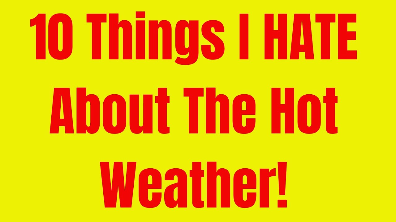 10 THINGS I HATE ABOUT THE HOT WEATHER YouTube