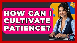 How Can I Cultivate Patience? - Customer Support Coach