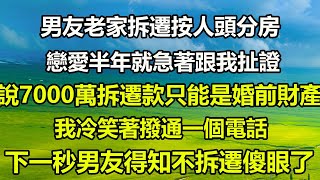 男友老家拆遷按人頭分房，戀愛半年就急著跟我扯證，說7000萬拆遷款只能是婚前財產，我冷笑著撥通一個電話，下一秒男友得知不拆遷傻眼了#橙子的小说