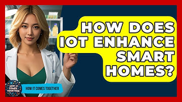 How Does IoT Enhance Smart Homes? - How It Comes Together