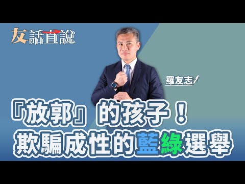 【友話直說】『放郭』的孩子！ 欺騙成性的藍綠選舉｜羅友志@storycreator ｜1.11.24