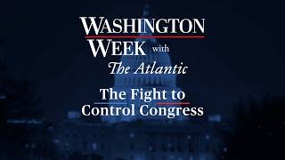 The Fight to Control Congress | A Special Washington Week with the Atlantic