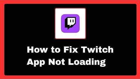 How to Fix Twitch App Not Loading Problem