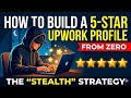 How To Build A 5-Star Upwork Profile From Zero (The "Stealth" Strategy)