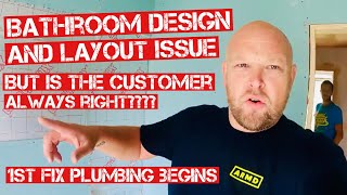 BATHROOM DESIGN ISSUES.. Is the customer always right? 1st Fix PLUMBING starts on this job