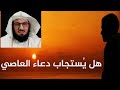 هل يستجيب الله دعاء العاصي