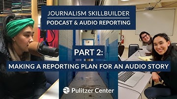 Journalism Skillbuilder | Podcast & Audio Reporting Part 2: Making a Reporting Plan