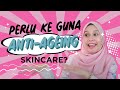 Perlu Ke Guna Anti-ageing Skincare?