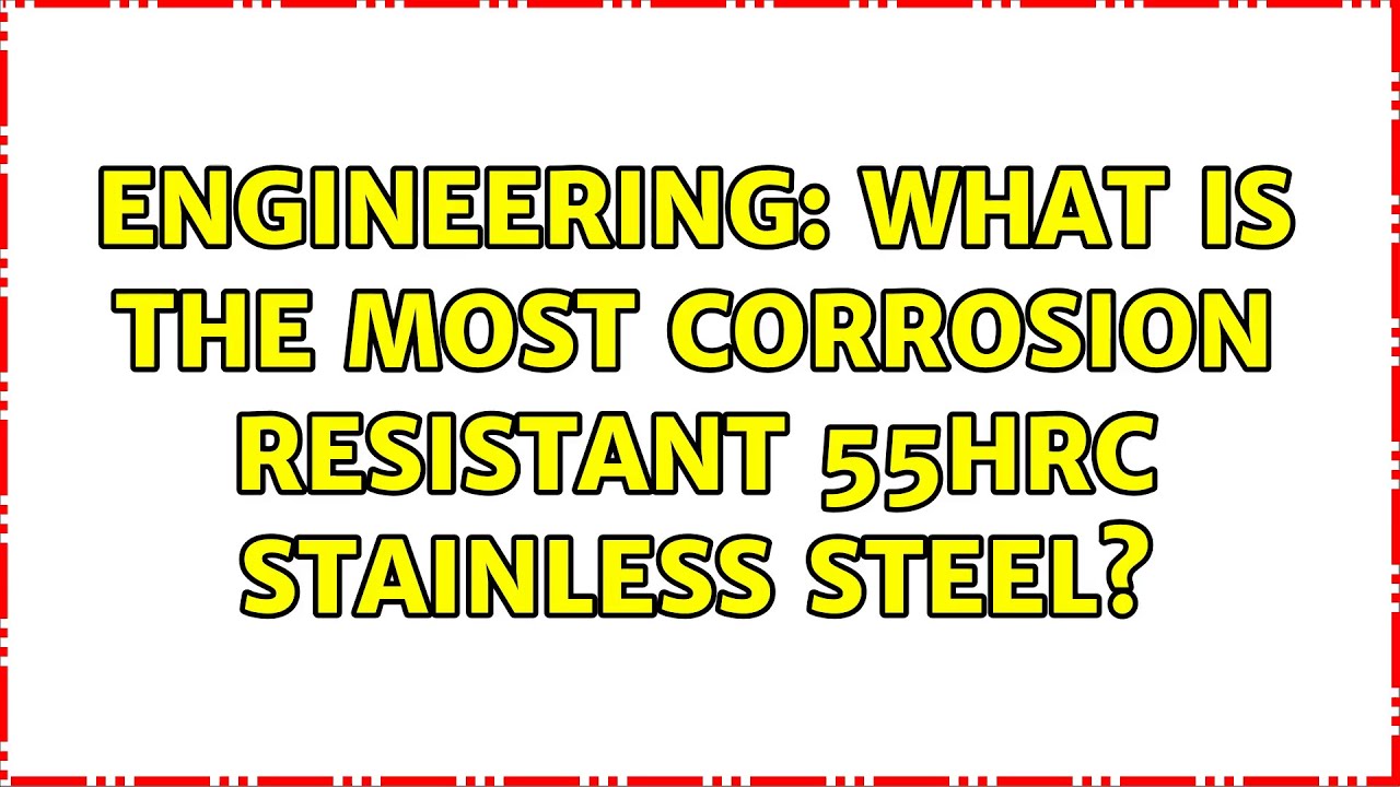Engineering What is the most corrosion resistant 55HRC stainless steel
