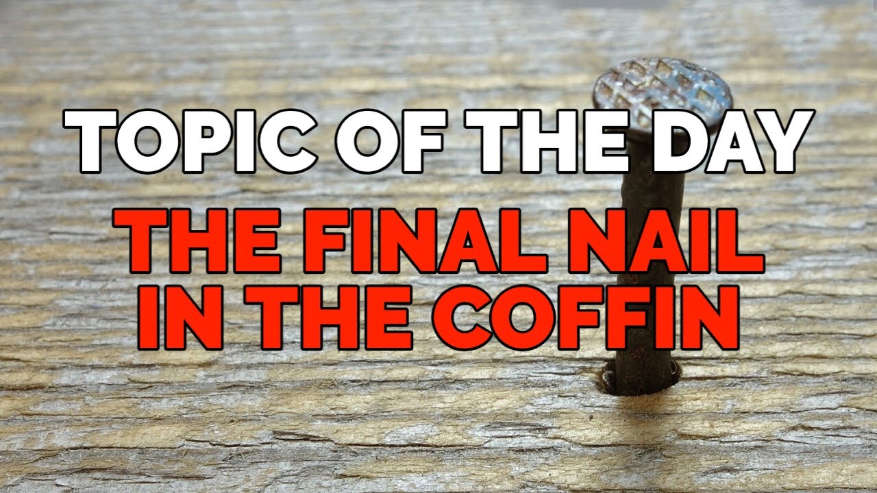 Topic of the Day The Final Nail in the Coffin YouTube