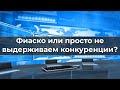 Фиаско или просто не выдерживаем конкуренции?