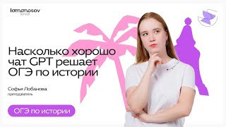 Насколько хорошо чат GPT решает ОГЭ по истории