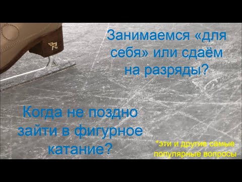 В каком возрасте не поздно зайти в фигурное катание? Сдаем разряды или для себя? -Отвечаю на вопросы