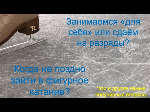 В каком возрасте не поздно зайти в фигурное катание? Сдаем разряды или для себя? -Отвечаю на вопросы