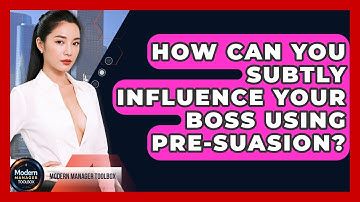 How Can You Subtly Influence Your Boss Using Pre-suasion? - Modern Manager Toolbox