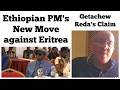Ethiopian Prime Minister S New Move Against Eritrea Getachew Reda S Claim 