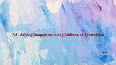 7.6 - Solving Inequalities Using Addition or Subtraction