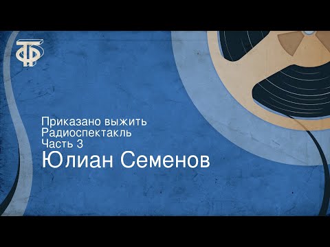 Юлиан Семенов. Приказано выжить. Радиоспектакль. Часть 3