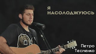 Video thumbnail of "Я НАСОЛОДЖУЮСЬ - ПЕТРО ТЕСЛЕНКО"