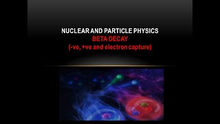 Nuclear Physics - Beta decay (+ve, -ve and electron capture)