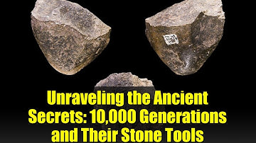 Unraveling the Ancient Secrets: 10,000 Generations and Their Stone Tools
