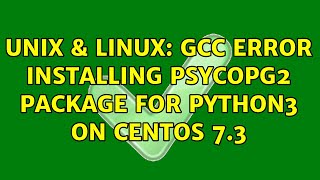 Unix & Linux: gcc error installing psycopg2 package for python3 on Centos 7.3 (2 Solutions!!)