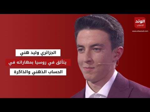 الجزائري وليد هني يتألق في روسيا بمهاراته في الحساب الذهني والذاكرة "تقرير" | الوتد الإخباري