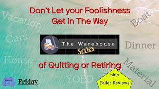 Don't Let Your Foolishness Get in The Way of Quitting or Retiring, Plus Pallet Reviews