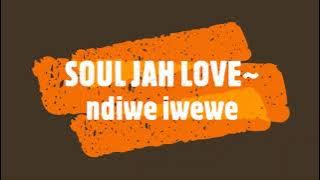 SOUL JAH LOVE~ ndiwe iwewe