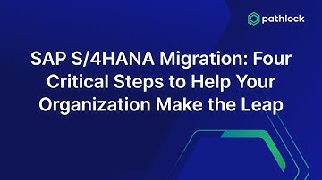 SAP S/4HANA Migration: Four Critical Steps to Help Your Organization Make the Leap