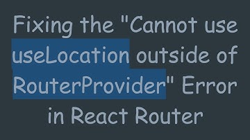 Fixing the "Cannot use useLocation outside of RouterProvider" Error in React Router