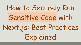 How to Securely Run Sensitive Code with Next.js: Best Practices Explained