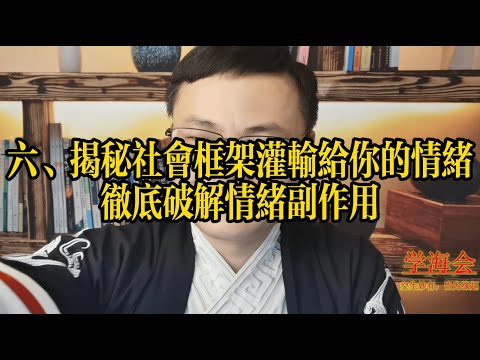 六、揭秘社会框架灌输给你的情绪，彻底破解情绪副作用。|学海会，缘起，纵横捭阖权谋学，情绪