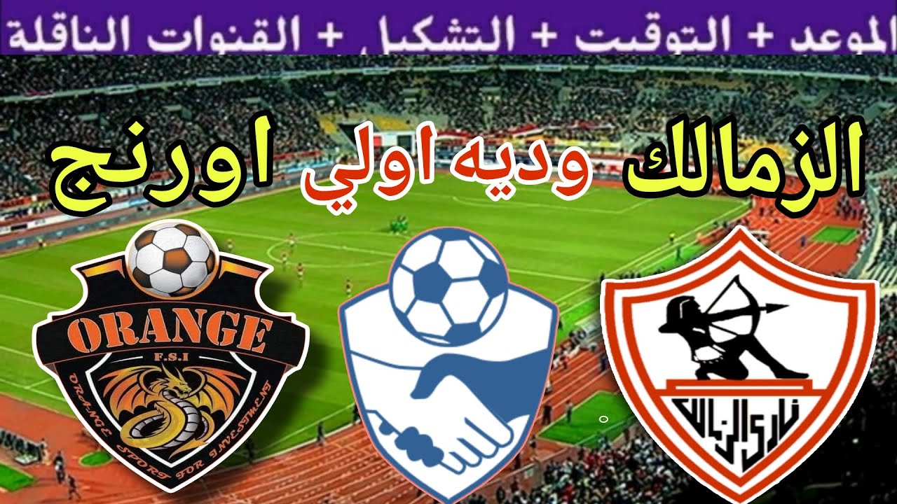 موعد مباراة الزمالك القادمة ضد اورانج الودية الاولي استعداد للموسم الجديد 2025 والقنوات الناقلة