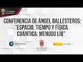 Conferencia Ángel Ballesteros: "Espacio, tiempo y física cuántica: menudo lío"