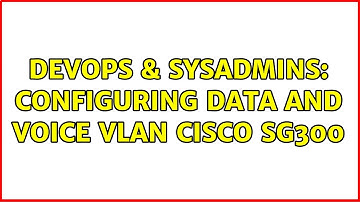DevOps & SysAdmins: Configuring Data and Voice VLAN Cisco SG300