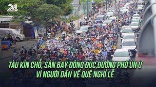 Tàu kín chỗ, sân bay đông đúc, đường phố ùn ứ vì người dân về quê nghỉ lễ | VTV24