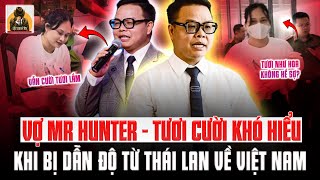 VỢ MR HUNTER - LÊ KHẮC NGỌ BỊ DẪN ĐỘ VỀ VIỆT NAM, VẪN CƯỜI TỦM TỈM, THÁI ĐỘ KHÔNG CHÚT SỢ SỆT