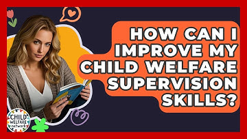 How Can I Improve My Child Welfare Supervision Skills? - Child Welfare Network